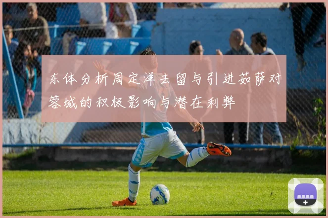 东体分析周定洋去留与引进茹萨对蓉城的积极影响与潜在利弊