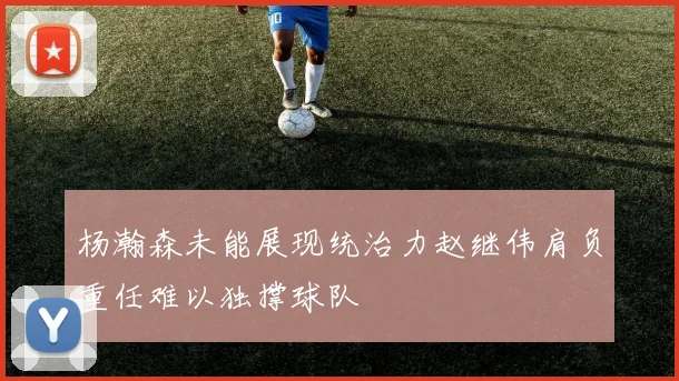 杨瀚森未能展现统治力赵继伟肩负重任难以独撑球队