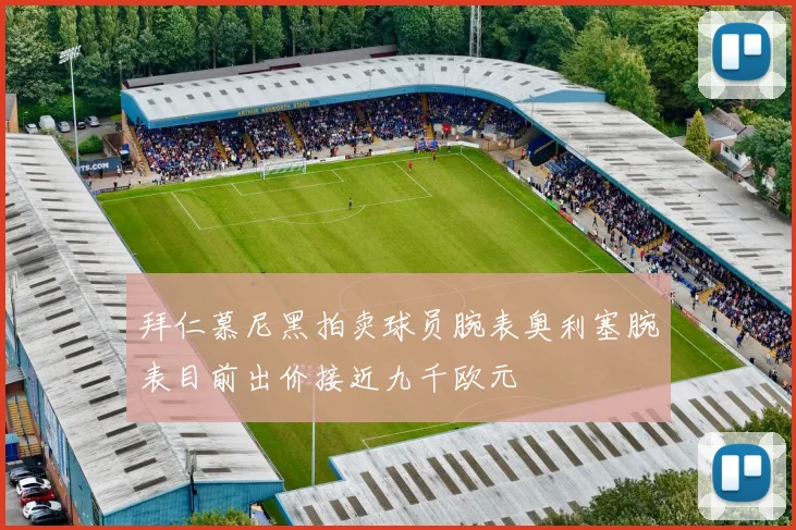 拜仁慕尼黑拍卖球员腕表奥利塞腕表目前出价接近九千欧元