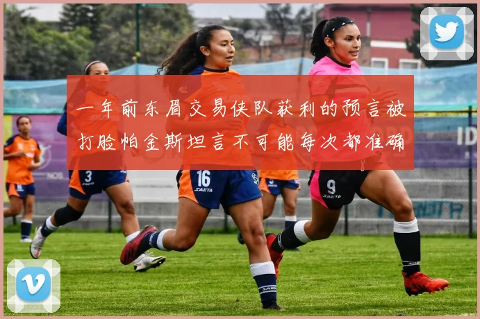 一年前东眉交易侠队获利的预言被打脸帕金斯坦言不可能每次都准确
