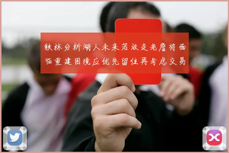 铁林分析湖人未来若放走老詹将面临重建困境应优先留住再考虑交易