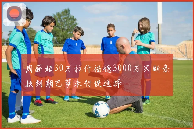 周薪超30万拉什福德3000万买断条款到期巴萨未行使选择