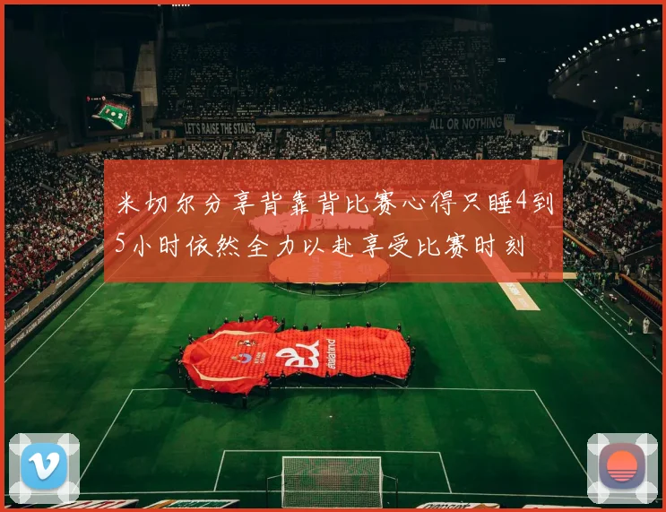 米切尔分享背靠背比赛心得只睡4到5小时依然全力以赴享受比赛时刻