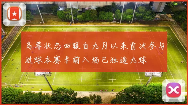 乌尊状态回暖自九月以来首次参与进球本赛季前八场已独造九球